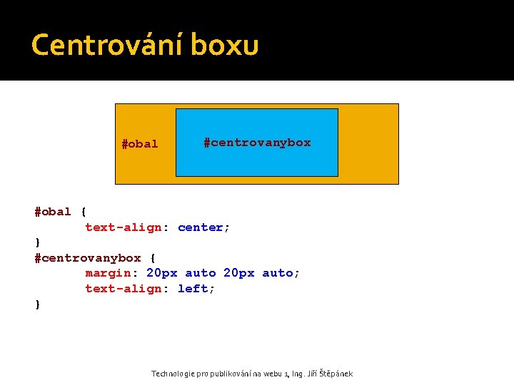 Centrování boxu #obal #centrovanybox #obal { text-align: center; } #centrovanybox { margin: 20 px