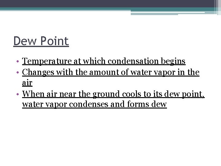 Dew Point • Temperature at which condensation begins • Changes with the amount of