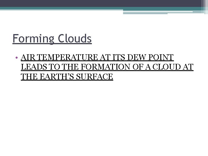 Forming Clouds • AIR TEMPERATURE AT ITS DEW POINT LEADS TO THE FORMATION OF