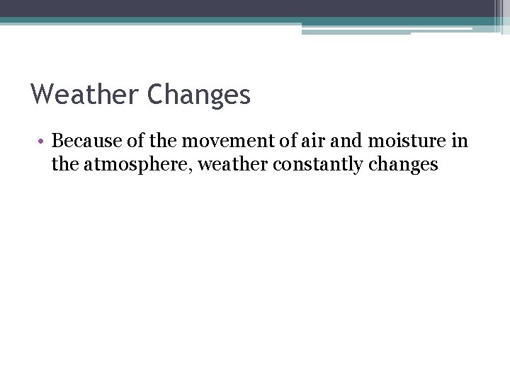 Weather Changes • Because of the movement of air and moisture in the atmosphere,