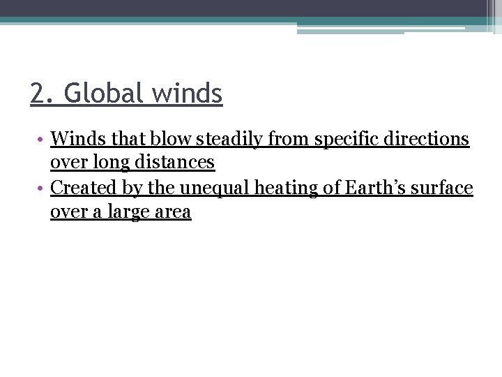 2. Global winds • Winds that blow steadily from specific directions over long distances