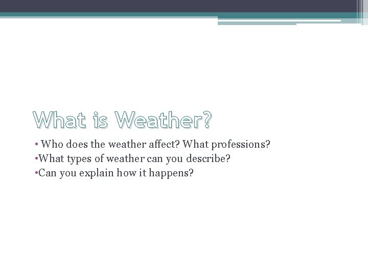 What is Weather? • Who does the weather affect? What professions? • What types