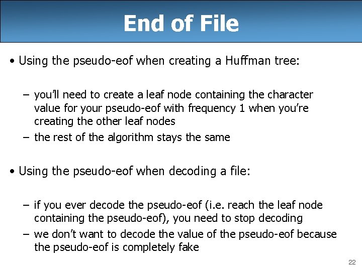 End of File • Using the pseudo-eof when creating a Huffman tree: – you’ll End of File • Using the pseudo-eof when creating a Huffman tree: – you’ll