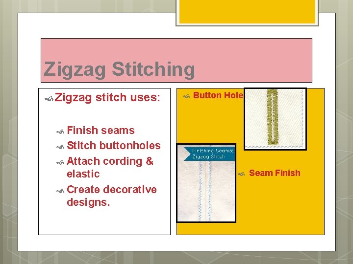 Zigzag Stitching Zigzag stitch uses: seams Stitch buttonholes Attach cording & elastic Create decorative
