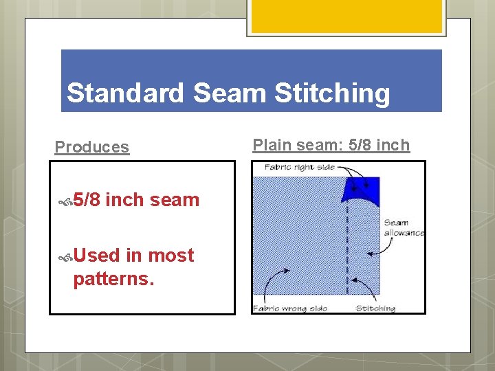 Standard Seam Stitching Produces 5/8 inch seam Used in most patterns. Plain seam: 5/8