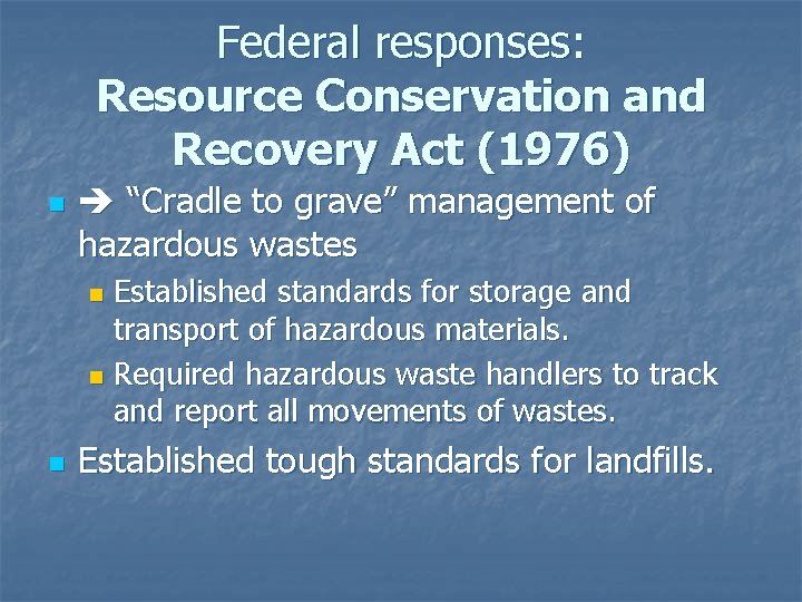 Federal responses: Resource Conservation and Recovery Act (1976) n “Cradle to grave” management of