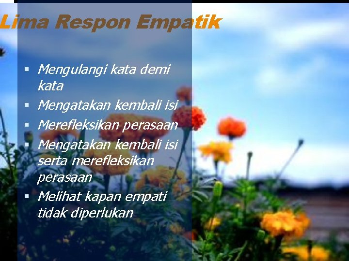 Lima Respon Empatik Mengulangi kata demi kata Mengatakan kembali isi Merefleksikan perasaan Mengatakan kembali Lima Respon Empatik Mengulangi kata demi kata Mengatakan kembali isi Merefleksikan perasaan Mengatakan kembali
