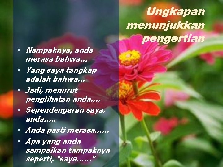 Nampaknya, anda merasa bahwa… Yang saya tangkap adalah bahwa… Jadi, menurut penglihatan anda…. Nampaknya, anda merasa bahwa… Yang saya tangkap adalah bahwa… Jadi, menurut penglihatan anda….