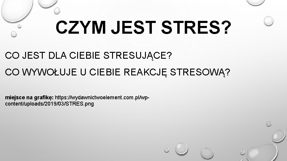 CZYM JEST STRES? CO JEST DLA CIEBIE STRESUJĄCE? CO WYWOŁUJE U CIEBIE REAKCJĘ STRESOWĄ?