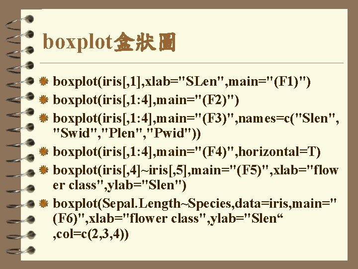 boxplot盒狀圖 boxplot(iris[, 1], xlab="SLen", main="(F 1)") boxplot(iris[, 1: 4], main="(F 2)") boxplot(iris[, 1: 4],