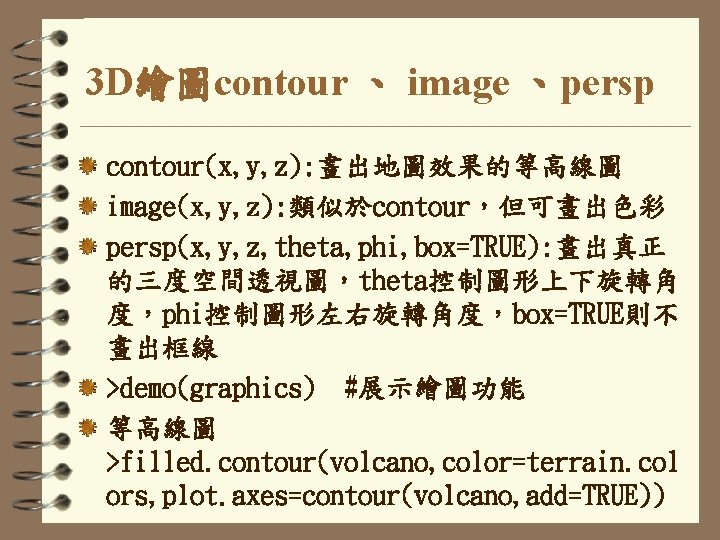 3 D繪圖contour 、 image 、persp contour(x, y, z): 畫出地圖效果的等高線圖 image(x, y, z): 類似於contour，但可畫出色彩 persp(x,