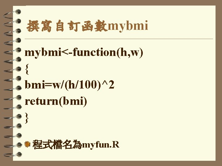 撰寫自訂函數mybmi<-function(h, w) { bmi=w/(h/100)^2 return(bmi) } 程式檔名為myfun. R 