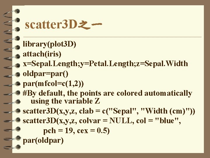 scatter 3 D之一 library(plot 3 D) attach(iris) x=Sepal. Length; y=Petal. Length; z=Sepal. Width oldpar=par()