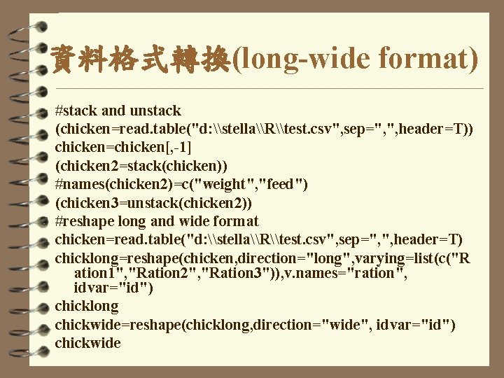 資料格式轉換(long-wide format) #stack and unstack (chicken=read. table("d: \stella\R\test. csv", sep=", ", header=T)) chicken=chicken[, -1]