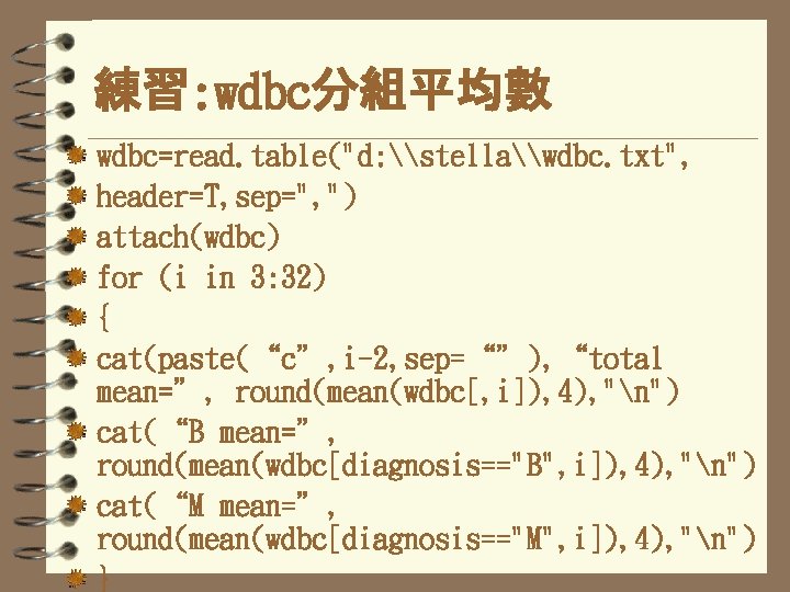 練習: wdbc分組平均數 wdbc=read. table("d: \stella\wdbc. txt", header=T, sep=", ") attach(wdbc) for (i in 3: