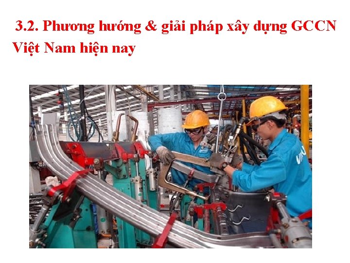 3. 2. Phương hướng & giải pháp xây dựng GCCN Việt Nam hiện nay