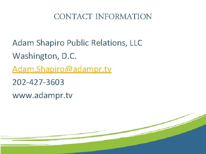 CONTACT INFORMATION Adam Shapiro Public Relations, LLC Washington, D. C. Adam. Shapiro@adampr. tv 202