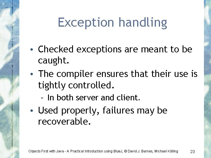Exception handling • Checked exceptions are meant to be caught. • The compiler ensures