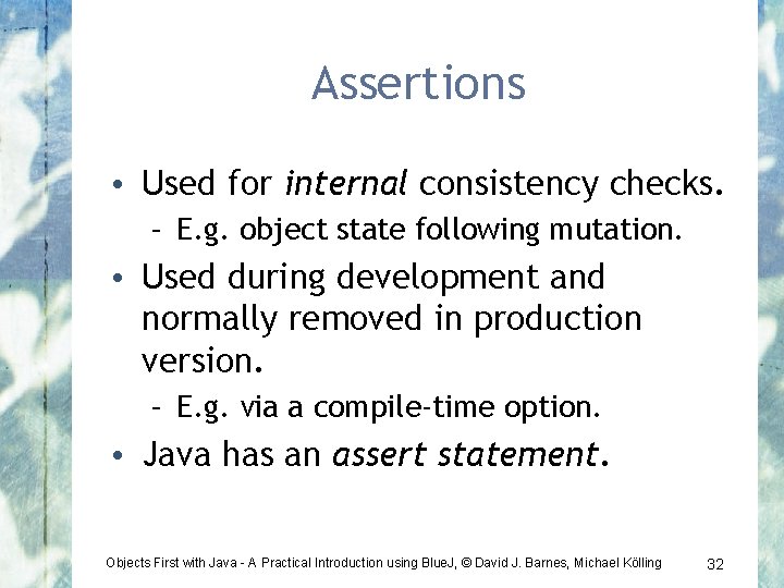 Assertions • Used for internal consistency checks. – E. g. object state following mutation.