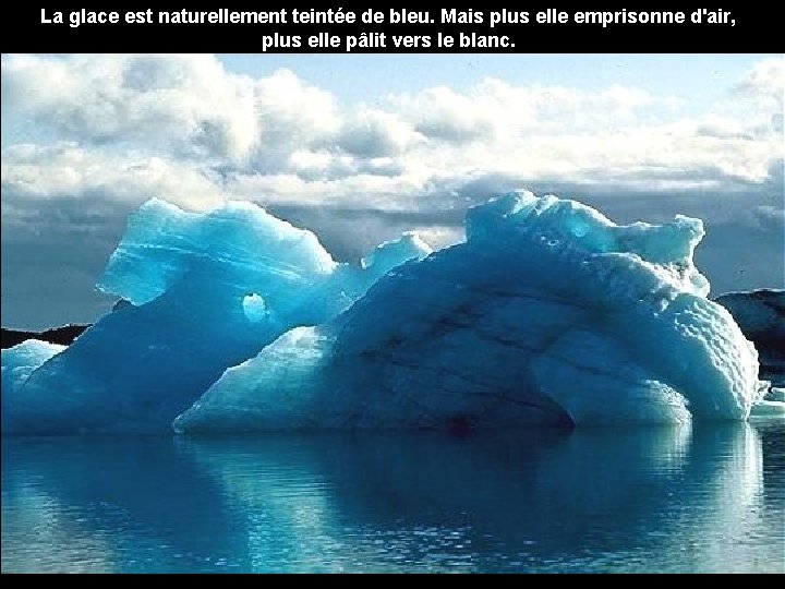 La glace est naturellement teintée de bleu. Mais plus elle emprisonne d'air, plus elle