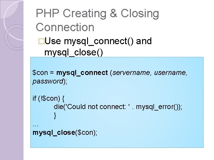 PHP Creating & Closing Connection �Use mysql_connect() and mysql_close() $con = mysql_connect (servername, username, PHP Creating & Closing Connection �Use mysql_connect() and mysql_close() $con = mysql_connect (servername, username,