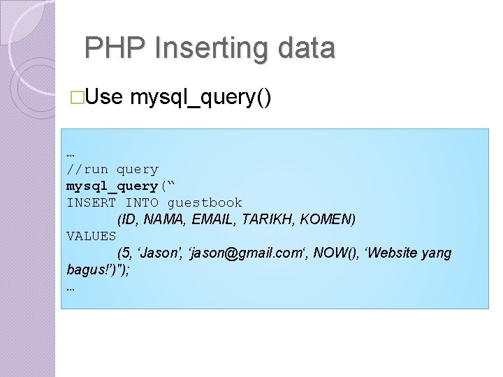 PHP Inserting data �Use mysql_query() … //run query mysql_query(“ INSERT INTO guestbook (ID, NAMA, PHP Inserting data �Use mysql_query() … //run query mysql_query(“ INSERT INTO guestbook (ID, NAMA,
