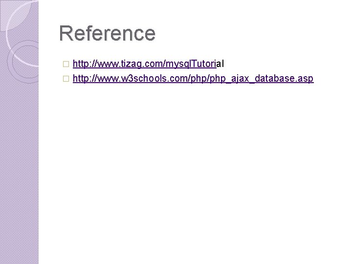 Reference http: //www. tizag. com/mysql. Tutorial � http: //www. w 3 schools. com/php_ajax_database. asp Reference http: //www. tizag. com/mysql. Tutorial � http: //www. w 3 schools. com/php_ajax_database. asp