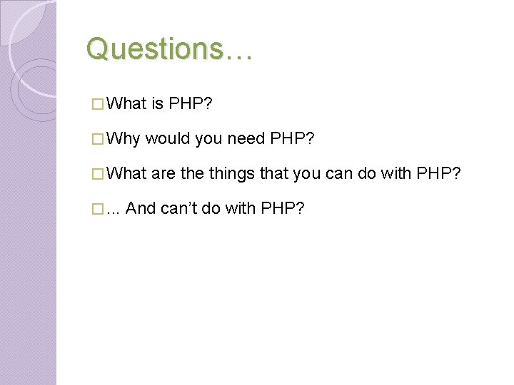 Questions… � What � Why would you need PHP? � What �. . . Questions… � What � Why would you need PHP? � What �. . .