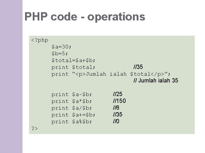 PHP code - operations <? php $a=30; $b=5; $total=$a+$b; print $total; //35 print “<p>Jumlah PHP code - operations <? php $a=30; $b=5; $total=$a+$b; print $total; //35 print “<p>Jumlah