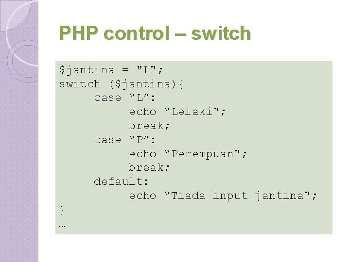 PHP control – switch $jantina = "L"; switch ($jantina){ case “L”: echo “Lelaki"; break; PHP control – switch $jantina = "L"; switch ($jantina){ case “L”: echo “Lelaki"; break;