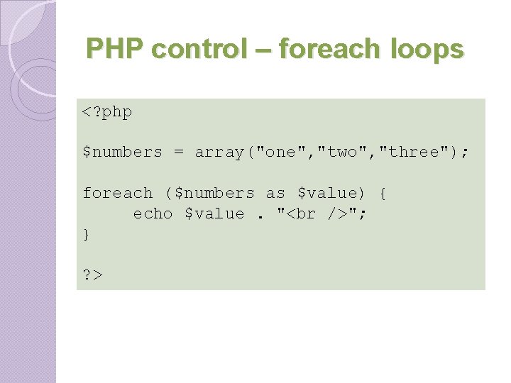 PHP control – foreach loops <? php $numbers = array("one", "two", "three"); foreach ($numbers PHP control – foreach loops <? php $numbers = array("one", "two", "three"); foreach ($numbers