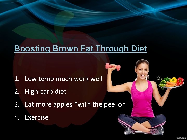 Boosting Brown Fat Through Diet 1. Low temp much work well 2. High-carb diet