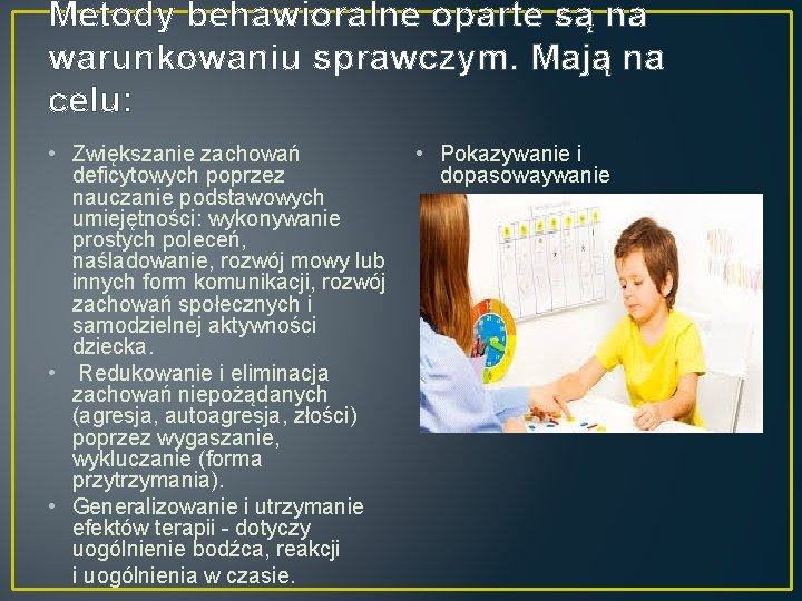 Metody behawioralne oparte są na warunkowaniu sprawczym. Mają na celu: • Zwiększanie zachowań deficytowych