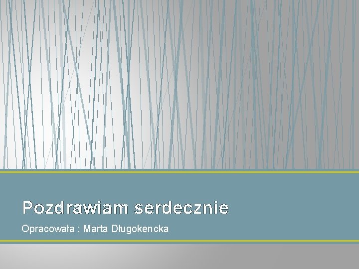 Pozdrawiam serdecznie Opracowała : Marta Długokencka 