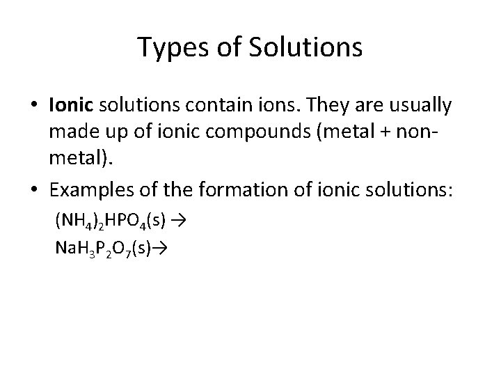 Types of Solutions • Ionic solutions contain ions. They are usually made up of