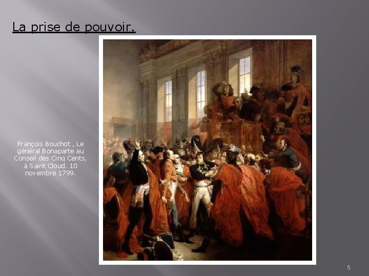 La prise de pouvoir. François Bouchot , Le général Bonaparte au Conseil des Cinq