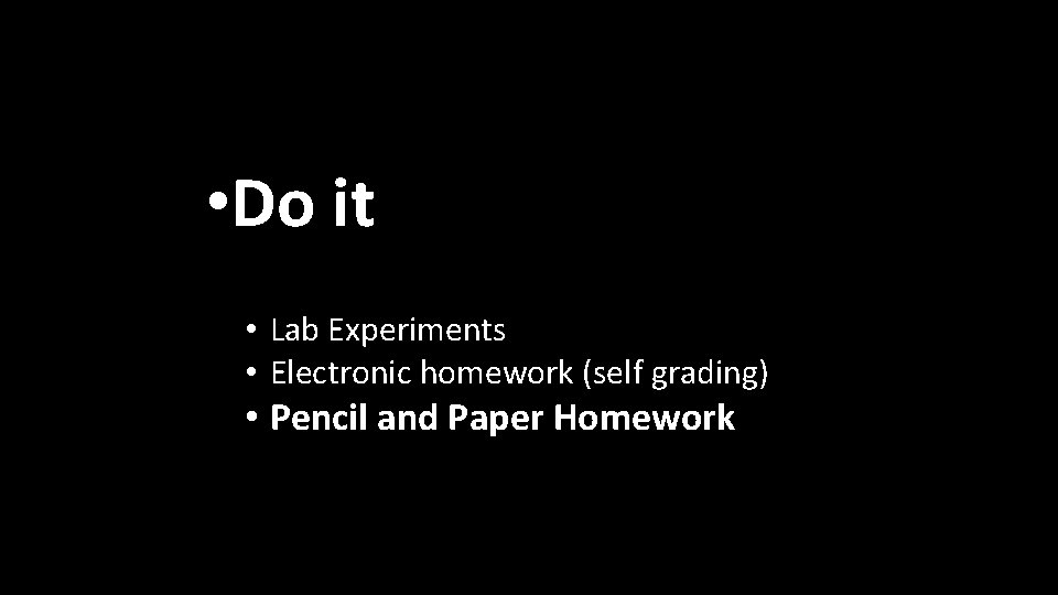  • Do it • Lab Experiments • Electronic homework (self grading) • Pencil