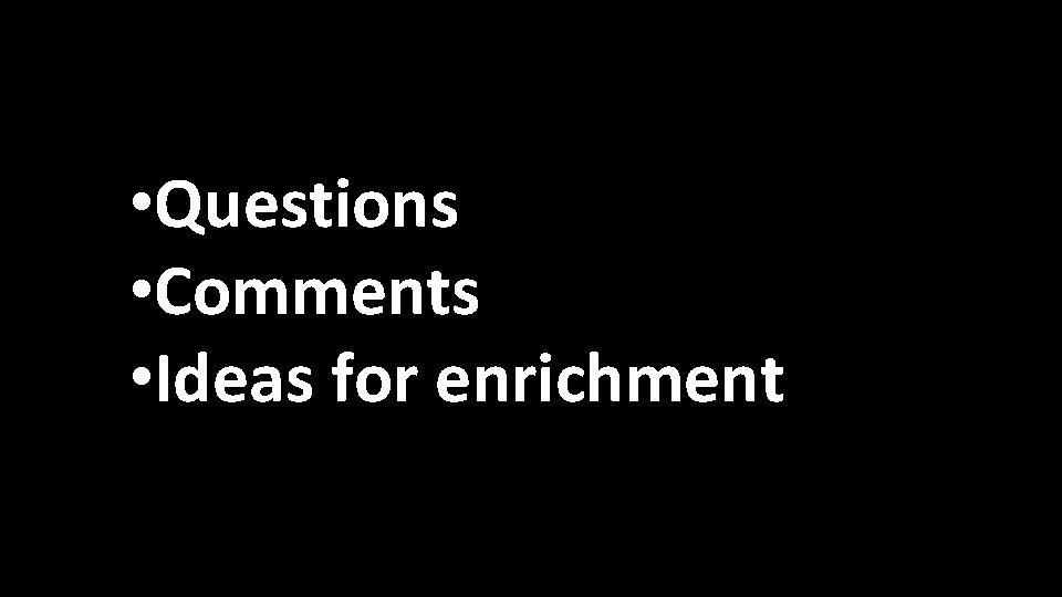  • Questions • Comments • Ideas for enrichment 