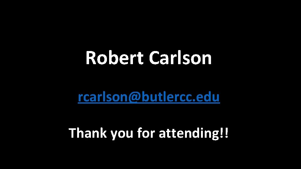 Robert Carlson rcarlson@butlercc. edu Thank you for attending!! 