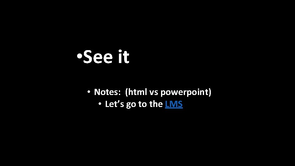  • See it • Notes: (html vs powerpoint) • Let’s go to the