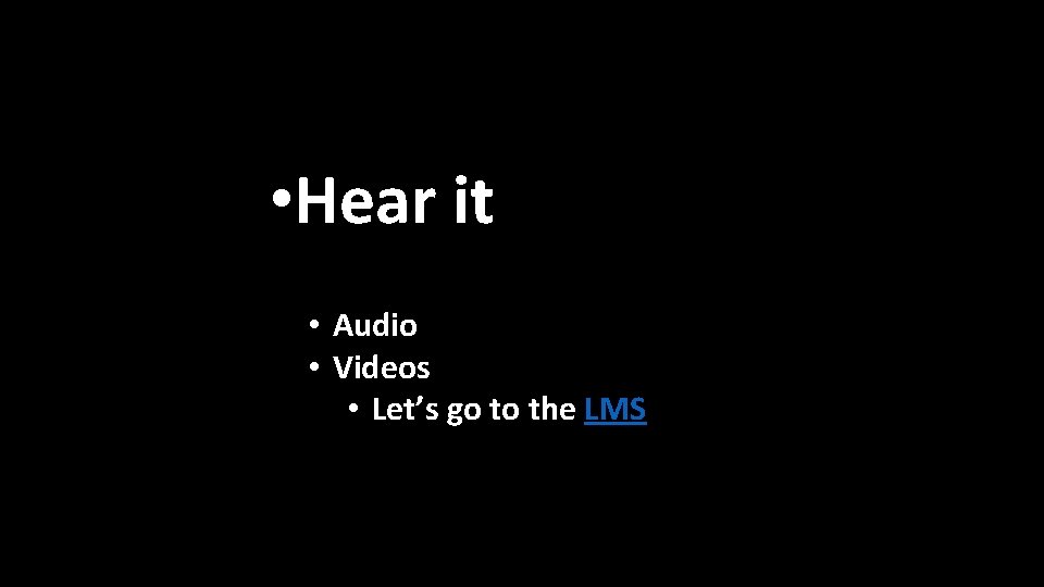  • Hear it • Audio • Videos • Let’s go to the LMS