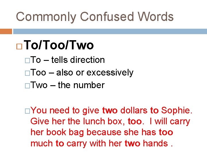 Commonly Confused Words To/Too/Two �To – tells direction �Too – also or excessively �Two