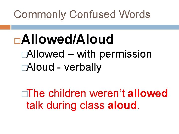 Commonly Confused Words Allowed/Aloud �Allowed – with permission �Aloud - verbally �The children weren’t