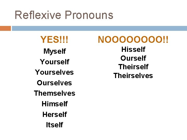 Reflexive Pronouns YES!!! NOOOO!! Myself Yourselves Ourselves Themselves Himself Herself Itself Hisself Ourself Theirselves