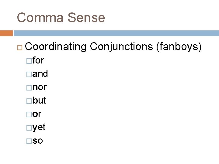 Comma Sense Coordinating Conjunctions (fanboys) �for �and �nor �but �or �yet �so 