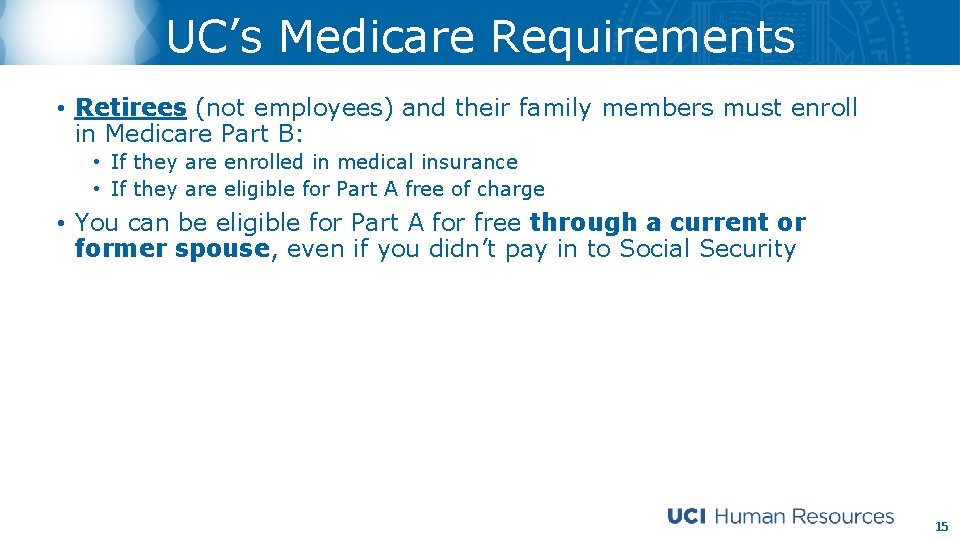 UC’s Medicare Requirements • Retirees (not employees) and their family members must enroll in