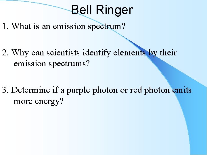 Bell Ringer 1. What is an emission spectrum? 2. Why can scientists identify elements