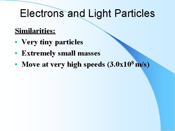 Electrons and Light Particles Similarities: • Very tiny particles • Extremely small masses •