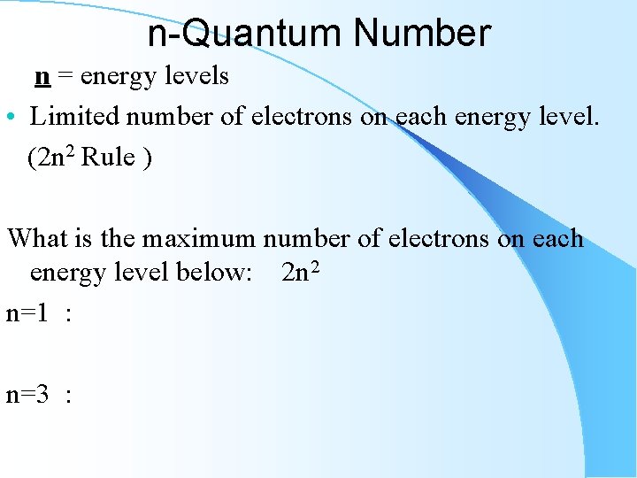 n-Quantum Number n = energy levels • Limited number of electrons on each energy