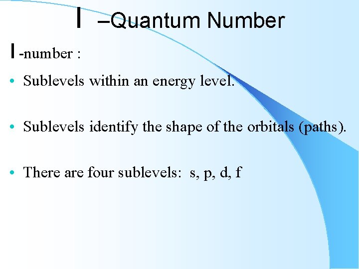 l –Quantum Number l -number : • Sublevels within an energy level. • Sublevels